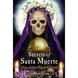 Stone, Cressida Secrets of Santa Muerte: A Guide to the Prayers, Spells, Rituals, and Hexes Stone, Cressida Secrets of Santa Muerte: A Guide to the Prayers, Spells, Rituals, and Hexes