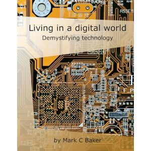 Baker, Mark C Living in a digital world: Demystifying technology Baker, Mark C Living in a digital world: Demystifying technology