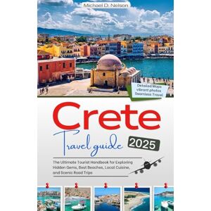 Nelson, Michael D. CRETE TRAVEL GUIDE 2025: The Ultimate Tourist Handbook for Exploring Hidden Gems, Best Beaches, Local Cuisine, and Scenic Road Trips Nelson, Michael D. CRETE TRAVEL GUIDE 2025: The Ultimate Tourist Handbook for Exploring Hidden Gems, Best Beaches, Local Cuisine, and Scenic Road Trips