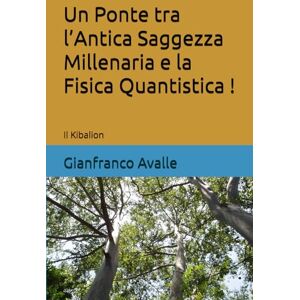 Avalle, Gianfranco Un Ponte tra l’Antica Saggezza Millenaria e la Fisica Quantistica !: Il Kibalion Avalle, Gianfranco Un Ponte tra l’Antica Saggezza Millenaria e la Fisica Quantistica !: Il Kibalion