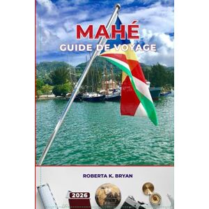 BRYAN, ROBERTA K. MAHÉ GUIDE DE VOYAGE 2026: Explorez la plus grande île des Seychelles avec ses plages, sa culture, son aventure et Itinéraires de 3 à 7 jours, cuisine ... pour une escapade insulaire parfaite BRYAN, ROBERTA K. MAHÉ GUIDE DE VOYAGE 2026: Explorez la plus grande île des Seychelles avec ses plages, sa culture, son aventure et Itinéraires de 3 à 7 jours, cuisine ... pour une escapade insulaire parfaite