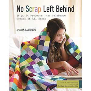 Nyberg, Amanda Jean No Scrap Left Behind: 16 Quilt Projects That Celebrate Scraps of All Sizes Nyberg, Amanda Jean No Scrap Left Behind: 16 Quilt Projects That Celebrate Scraps of All Sizes