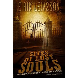 Leivsson, Eirik True Hauntings: Sites of Lost Souls The Most Haunted Places On Earth (Haunting, Ghost Stories, True Ghost Stories, Paranormal, Haunted, Real Haunting) Leivsson, Eirik True Hauntings: Sites of Lost Souls The Most Haunted Places On Earth (Haunting, Ghost Stories, True Ghost Stories, Paranormal, Haunted, Real Haunting)