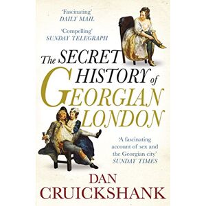 Cruickshank, Dan The Secret History of Georgian London: How the Wages of Sin Shaped the Capital Cruickshank, Dan The Secret History of Georgian London: How the Wages of Sin Shaped the Capital