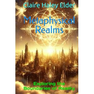 Elder, Claire Haley Metaphysical Realms: Exploring the Boundaries of Reality Elder, Claire Haley Metaphysical Realms: Exploring the Boundaries of Reality