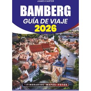 CARTER, JAMES BAMBERGA GUÍA DE VIAJE 2026: Descubre tesoros escondidos, secretos locales y experiencias inolvidables en la joya medieval de Alemania CARTER, JAMES BAMBERGA GUÍA DE VIAJE 2026: Descubre tesoros escondidos, secretos locales y experiencias inolvidables en la joya medieval de Alemania