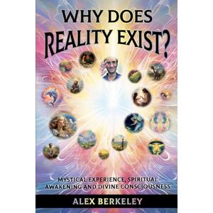 Berkeley, Alex Why Does Reality Exist?: Mystical Experience, Spiritual Awakening and Divine Consciousness Berkeley, Alex Why Does Reality Exist?: Mystical Experience, Spiritual Awakening and Divine Consciousness