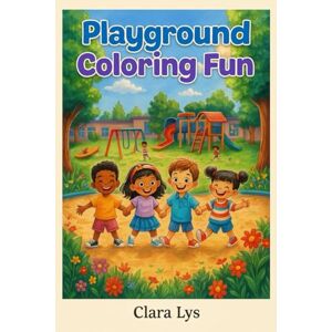 Lys, Clara Playground Coloring Fun: A coloring book for joyful kids with big imaginations. Lys, Clara Playground Coloring Fun: A coloring book for joyful kids with big imaginations.