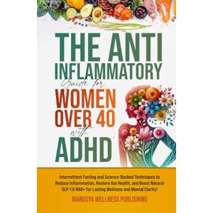 Publishing, Marusya Wellness The Anti-Inflammatory Guide for Women Over 40 with ADHD: Intermittent Fasting and Science-Backed Techniques to Reduce Inflammation, Restore Gut Health, and Boost Natural GLP-1 & NAD! Publishing, Marusya Wellness The Anti-Inflammatory Guide for Women Over 40 with ADHD: Intermittent Fasting and Science-Backed Techniques to Reduce Inflammation, Restore Gut Health, and Boost Natural GLP-1 & NAD!
