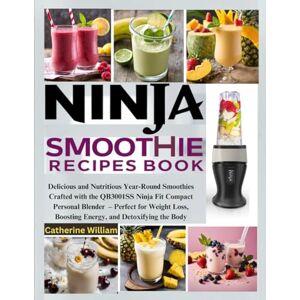 William, Catherine Ninja Smoothie Recipes Book: Delicious and Nutritious Year-Round Smoothies Crafted with the QB3001SS Ninja Fit Compact Personal Blender – Perfect for ... Boosting Energy, and Detoxifying the Body William, Catherine Ninja Smoothie Recipes Book: Delicious and Nutritious Year-Round Smoothies Crafted with the QB3001SS Ninja Fit Compact Personal Blender – Perfect for ... Boosting Energy, and Detoxifying the Body