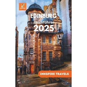 Travels, Inkspire Edinburg Reiseführer 2025: Malerische Spaziergänge, kulinarische Highlights, Budget-Tipps und unvergessliche Erlebnisse für Entdecker und erfahrene ... (Edinburg Travel Guides Language Collection) Travels, Inkspire Edinburg Reiseführer 2025: Malerische Spaziergänge, kulinarische Highlights, Budget-Tipps und unvergessliche Erlebnisse für Entdecker und erfahrene ... (Edinburg Travel Guides Language Collection)