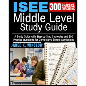 Winslow, Jared K. ISEE Middle Level Test Prep: A Study Guide with Step-by-Step Strategies and 300 Practice Questions for Competitive School Admissions Winslow, Jared K. ISEE Middle Level Test Prep: A Study Guide with Step-by-Step Strategies and 300 Practice Questions for Competitive School Admissions