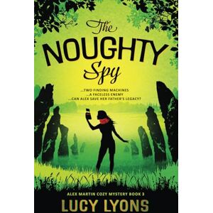Lyons, Lucy The Noughty Spy: …TWO FINDING MACHINES …A FACELESS ENEMY …CAN ALEX SAVE HER FATHER’S LEGACY?: 3 (An Alex Martin Cozy Mystery) Lyons, Lucy The Noughty Spy: …TWO FINDING MACHINES …A FACELESS ENEMY …CAN ALEX SAVE HER FATHER’S LEGACY?: 3 (An Alex Martin Cozy Mystery)