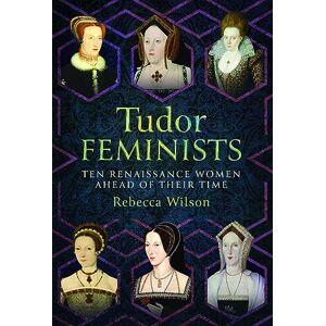 Wilson Tudor Feminists: 10 Renaissance Women Ahead of their Time Wilson Tudor Feminists: 10 Renaissance Women Ahead of their Time