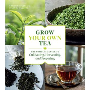 Parks, Christine Grow Your Own Tea: The Complete Guide to Cultivating, Harvesting, and Preparing Parks, Christine Grow Your Own Tea: The Complete Guide to Cultivating, Harvesting, and Preparing