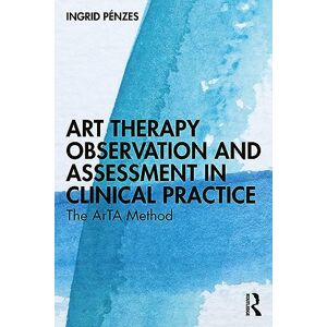 Pénzes, Ingrid Art Therapy Observation and Assessment in Clinical Practice: The ArTA Method Pénzes, Ingrid Art Therapy Observation and Assessment in Clinical Practice: The ArTA Method