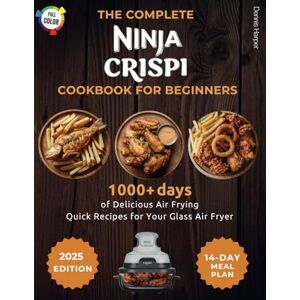 Harper, Dennis The Complete Ninja Crispi Cookbook For Beginners: 1000+ Days Of Delicious Air Frying Quick Recipes For Your Glass Air Fryer 2025 (Full Color Edition) Harper, Dennis The Complete Ninja Crispi Cookbook For Beginners: 1000+ Days Of Delicious Air Frying Quick Recipes For Your Glass Air Fryer 2025 (Full Color Edition)