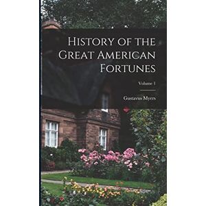 Myers, Gustavus History of the Great American Fortunes; Volume 1 Myers, Gustavus History of the Great American Fortunes; Volume 1