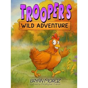 Moroz, Bryan Trooper's Wild Adventure: The True Story of a Lost Chicken Who Found Her Way Home Moroz, Bryan Trooper's Wild Adventure: The True Story of a Lost Chicken Who Found Her Way Home