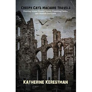 Kerestman, Katherine Creepy Cat's Macabre Travels: Prowling Around Haunted Towers, Crumbling Castles, and Ghoulish Graveyards Kerestman, Katherine Creepy Cat's Macabre Travels: Prowling Around Haunted Towers, Crumbling Castles, and Ghoulish Graveyards