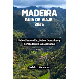 Hammons, Melvin L MADEIRA Guía de viaje 2025: Valles Esmeralda , Brisas Oceánicas y Serenidad en las Montañas Hammons, Melvin L MADEIRA Guía de viaje 2025: Valles Esmeralda , Brisas Oceánicas y Serenidad en las Montañas