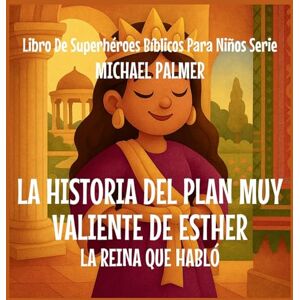 Palmer, Michael La Historia Del Plan Muy Valiente De Esther: La Reina Que Habló: 7 (Libro de Superhéroes Bíblicos Para Niños Serie) Palmer, Michael La Historia Del Plan Muy Valiente De Esther: La Reina Que Habló: 7 (Libro de Superhéroes Bíblicos Para Niños Serie)