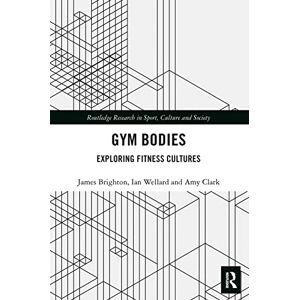 Brighton, James Gym Bodies: Exploring Fitness Cultures (Routledge Research in Sport, Culture and Society) Brighton, James Gym Bodies: Exploring Fitness Cultures (Routledge Research in Sport, Culture and Society)