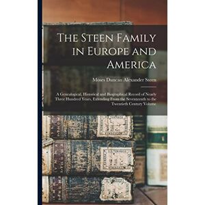 Steen, Moses Duncan Alexander The Steen Family in Europe and America: A Genealogical, Historical and Biographical Record of Nearly Three Hundred Years, Extending From the Seventeenth to the Twentieth Century Volume; Edition 1 Steen, Moses Duncan Alexander The Steen Family in Europe and America: A Genealogical, Historical and Biographical Record of Nearly Three Hundred Years, Extending From the Seventeenth to the Twentieth Century Volume; Edition 1