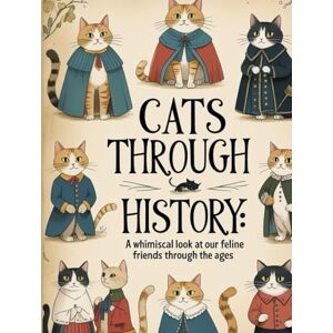Day, M.L. Cats Through History: A Whimsical Look at Our Feline Friends Through the Ages Day, M.L. Cats Through History: A Whimsical Look at Our Feline Friends Through the Ages