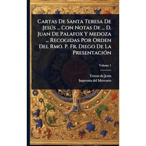 Cartas De Santa Teresa De Jesðs ... Con Notas De ... D. Juan De Palafox Y Medoza ... Recogidas Por Orden Del Rmo. P. Fr. Diego De La PresentaciÃ3n Cartas De Santa Teresa De Jesðs ... Con Notas De ... D. Juan De Palafox Y Medoza ... Recogidas Por Orden Del Rmo. P. Fr. Diego De La PresentaciÃ3n
