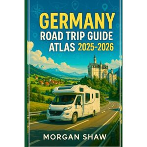 Shaw, Morgan Germany Road Trip Guide Atlas 2025-2026: Explore Scenic Routes Hidden Gems and Cultural Highlights Across Germany with Detailed Maps Must See Stops and Authentic Local Experiences Shaw, Morgan Germany Road Trip Guide Atlas 2025-2026: Explore Scenic Routes Hidden Gems and Cultural Highlights Across Germany with Detailed Maps Must See Stops and Authentic Local Experiences