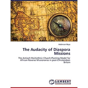 Moyo, Anderson The Audacity of Diaspora Missions: The Antioch Multiethnic Church-Planting Model for African Reverse Missionaries in post-Christendom Britain Moyo, Anderson The Audacity of Diaspora Missions: The Antioch Multiethnic Church-Planting Model for African Reverse Missionaries in post-Christendom Britain