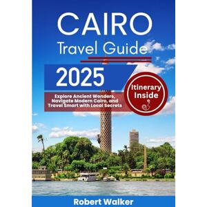 Walker, Robert CAIRO TRAVEL GUIDE 2025: Explore Ancient Wonders, Navigate Modern Cairo, and Travel Smart with Local Secrets Walker, Robert CAIRO TRAVEL GUIDE 2025: Explore Ancient Wonders, Navigate Modern Cairo, and Travel Smart with Local Secrets