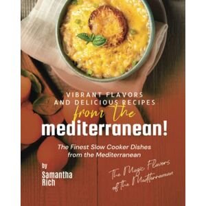 Rich, Samantha Vibrant Flavors and Delicious Recipes from the Mediterranean!: The Finest Slow Cooker Dishes from the Mediterranean (The Magic Flavors of the Mediterranean) Rich, Samantha Vibrant Flavors and Delicious Recipes from the Mediterranean!: The Finest Slow Cooker Dishes from the Mediterranean (The Magic Flavors of the Mediterranean)