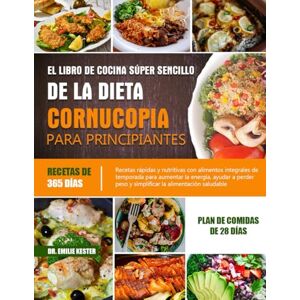 KESTER, DR. EMILIE EL LIBRO DE COCINA SÚPER SENCILLO DE LA DIETA CORNUCOPIA PARA PRINCIPIANTES: Recetas rápidas y nutritivas con alimentos integrales de temporada para ... a perder peso y simplificar la alimentación KESTER, DR. EMILIE EL LIBRO DE COCINA SÚPER SENCILLO DE LA DIETA CORNUCOPIA PARA PRINCIPIANTES: Recetas rápidas y nutritivas con alimentos integrales de temporada para ... a perder peso y simplificar la alimentación