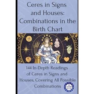 Astrology, 12andus Ceres in Signs and Houses: Combinations in the Birth Chart: 144 In-Depth Readings of Ceres in Signs and Houses, Covering All Possible Combinations (Birth chart readings) Astrology, 12andus Ceres in Signs and Houses: Combinations in the Birth Chart: 144 In-Depth Readings of Ceres in Signs and Houses, Covering All Possible Combinations (Birth chart readings)