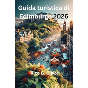 Claire, Rice G. Guida turistica di Edimburgo 2026: “Alla scoperta del cuore della capitale storica della Scozia” Claire, Rice G. Guida turistica di Edimburgo 2026: “Alla scoperta del cuore della capitale storica della Scozia”