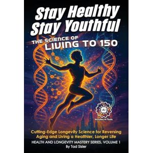 Sisler, Tad Stay Healthy, Stay Youthful: The Science of Living to 150 Sisler, Tad Stay Healthy, Stay Youthful: The Science of Living to 150
