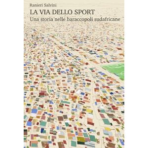 Salvini, Ranieri La via dello sport Una storia nelle baraccopoli sudafricane Salvini, Ranieri La via dello sport Una storia nelle baraccopoli sudafricane