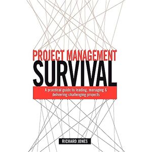 Richard Jones Project Management Survival: A Practical Guide to Leading, Managing and Delivering Challenging Projects Richard Jones Project Management Survival: A Practical Guide to Leading, Managing and Delivering Challenging Projects