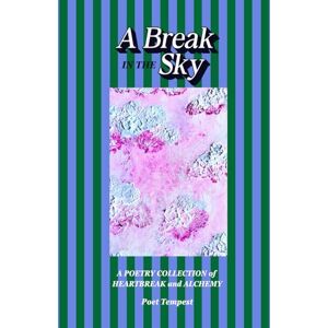 Tempest, Poet A Break in the Sky: A Poetry Collection of Heartbreak and Alchemy Tempest, Poet A Break in the Sky: A Poetry Collection of Heartbreak and Alchemy
