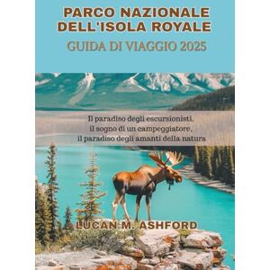 ASHFORD, LUCAN M. PARCO NAZIONALE DELL'ISOLA ROYALE GUIDA DI VIAGGIO 2025: Il paradiso degli escursionisti, il sogno di un campeggiatore, il paradiso degli amanti della natura ASHFORD, LUCAN M. PARCO NAZIONALE DELL'ISOLA ROYALE GUIDA DI VIAGGIO 2025: Il paradiso degli escursionisti, il sogno di un campeggiatore, il paradiso degli amanti della natura