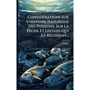 ConsidÃ(c)rations Sur L'histoire Naturelle Des Poissons, Sur La PÃache Et Les Lois Qui La RÃ(c)gissent... ConsidÃ(c)rations Sur L'histoire Naturelle Des Poissons, Sur La PÃache Et Les Lois Qui La RÃ(c)gissent...