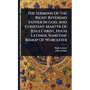 Latimer, Hugh The Sermons Of The Right Reverend Father In God, And Constant Martyr Of Jesus Christ, Hugh Latimer, Sometime Bishop Of Worcester Latimer, Hugh The Sermons Of The Right Reverend Father In God, And Constant Martyr Of Jesus Christ, Hugh Latimer, Sometime Bishop Of Worcester