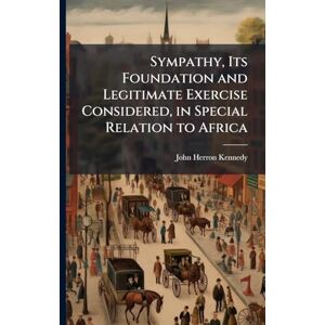 Kennedy, John Herron 1801-1840 Sympathy, Its Foundation and Legitimate Exercise Considered, in Special Relation to Africa Kennedy, John Herron 1801-1840 Sympathy, Its Foundation and Legitimate Exercise Considered, in Special Relation to Africa