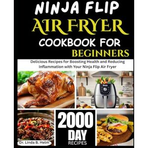 B. Helm, Dr. Linda NINJA FLIP AIR FRYER COOKBOOK FOR BEGINNERS: Delicious Recipes for Boosting Health and Reducing Inflammation with Your Ninja Flip Air Fryer B. Helm, Dr. Linda NINJA FLIP AIR FRYER COOKBOOK FOR BEGINNERS: Delicious Recipes for Boosting Health and Reducing Inflammation with Your Ninja Flip Air Fryer