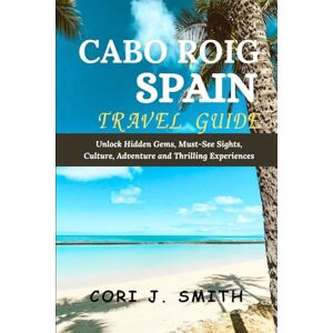 Smith, Cori J. CABO ROIG SPAIN TRAVEL GUIDE 2024: Unlock Hidden Gems, Must-See Sights, Culture, Adventures, and Thrilling Experiences (Wanderlust Wonders Series: Unveiling Earth's Hidden Gems) Smith, Cori J. CABO ROIG SPAIN TRAVEL GUIDE 2024: Unlock Hidden Gems, Must-See Sights, Culture, Adventures, and Thrilling Experiences (Wanderlust Wonders Series: Unveiling Earth's Hidden Gems)