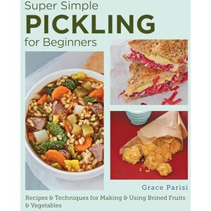 Parisi, Grace Super Simple Pickling for Beginners: Recipes and Techniques for Making and Using Brined Fruits and Vegetables Parisi, Grace Super Simple Pickling for Beginners: Recipes and Techniques for Making and Using Brined Fruits and Vegetables