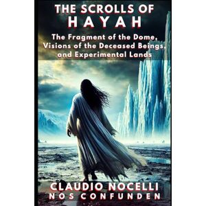 Nocelli, Claudio The Scrolls of Hayah: The Fragment of the Dome, Visions of the Deceased Beings, and Experimental Lands: 8 (TERRA-INFINITA) Nocelli, Claudio The Scrolls of Hayah: The Fragment of the Dome, Visions of the Deceased Beings, and Experimental Lands: 8 (TERRA-INFINITA)