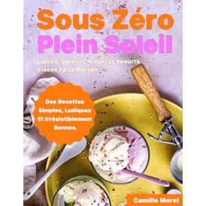 MOREL, Camille Sous Zéro, Plein Soleil: Glaces, sorbets, Gelati et yaourts glacés faits maison, des recettes simples, ludiques et irrésistiblement bonnes. MOREL, Camille Sous Zéro, Plein Soleil: Glaces, sorbets, Gelati et yaourts glacés faits maison, des recettes simples, ludiques et irrésistiblement bonnes.